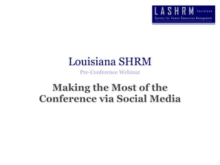 Louisiana SHRM Pre-Conference Webinar Making the Most of the Conference via Social Media 