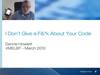 I Don’t Give a F&*k About Your Code

Dennis Howlett
#MELSIT - March 2013




                              #diginomica
 