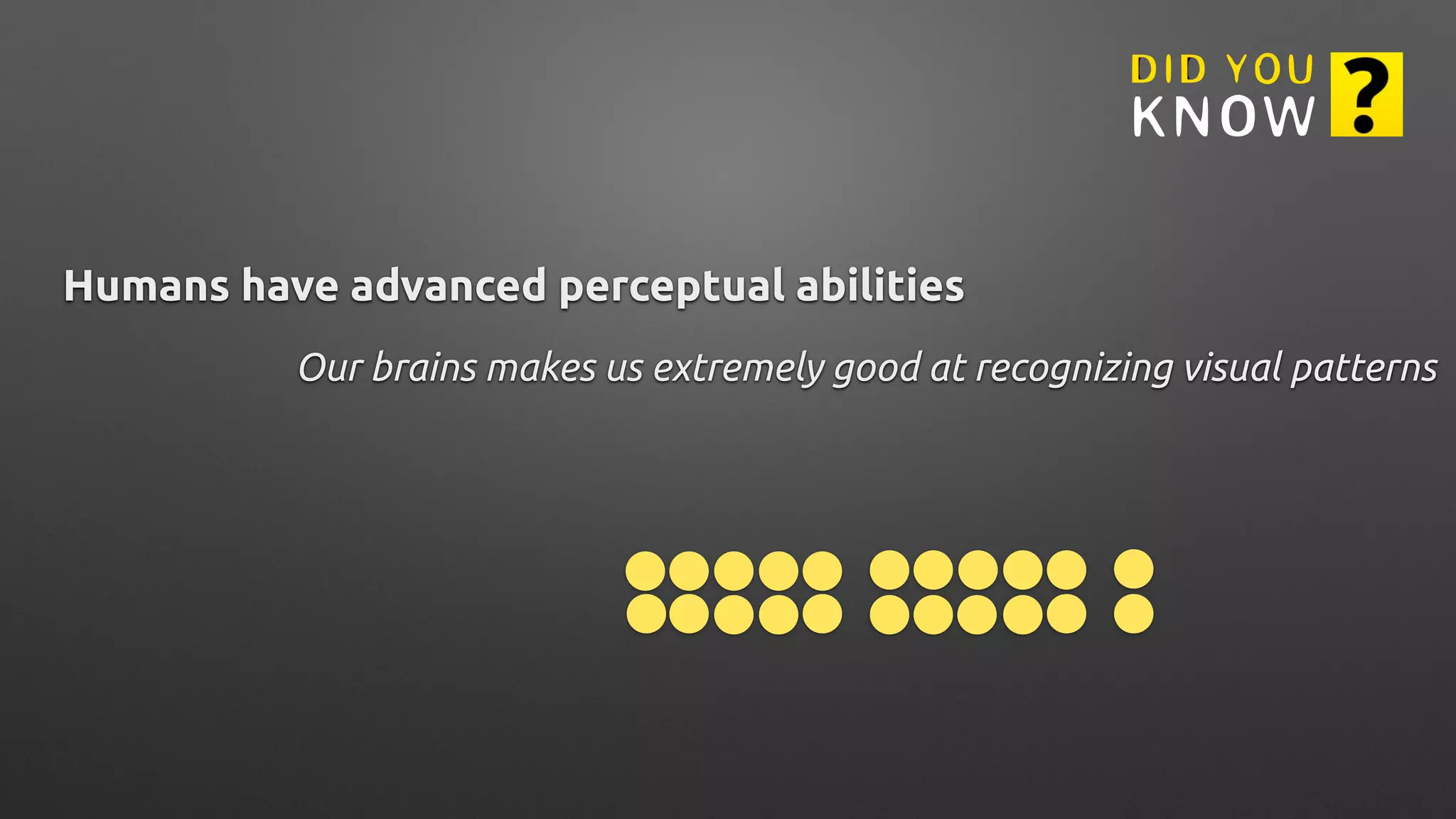 Humans have advanced perceptual abilities
Our brains makes us extremely good at recognizing visual patterns
 