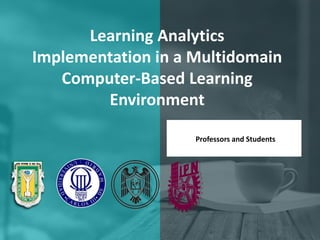Learning Analytics
Implementation in a Multidomain
Computer-Based Learning
Environment
Professors and Students
 