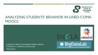 ANALYZING STUDENTS’ BEHAVIOR IN UNED-COMA
MOOCS
Ll.Tobarra, S. Ros, R. Hernández,A. Robles-Gómez,
R. Pastor,A. C. Caminero, J. Cano, and J.
Claramonte
 