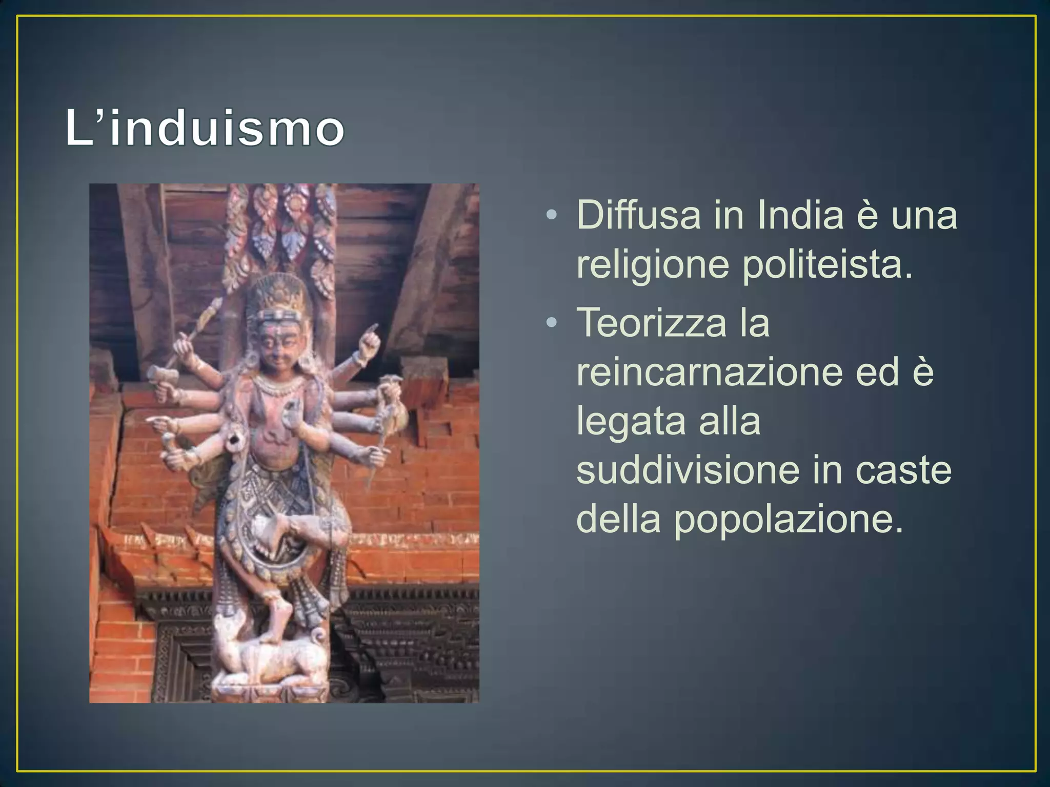 • Diffusa in India è una
  religione politeista.
• Teorizza la
  reincarnazione ed è
  legata alla
  suddivisione in caste
  della popolazione.
 