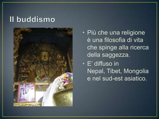 • Più che una religione
  è una filosofia di vita
  che spinge alla ricerca
  della saggezza.
• E’ diffuso in
  Nepal, Tibet, Mongolia
  e nel sud-est asiatico.
 