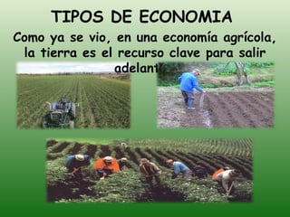 TIPOS DE ECONOMIA Como ya se vio, en una economía agrícola, la tierra es el recurso clave para salir adelante… 