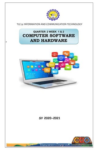 P
QUARTER 2 WEEK 1 & 2
COMPUTER SOFTWARE
AND HARDWARE
SY 2020-2021
TLE 9: INFORMATION AND COMMUNICATION TECHNOLOGY
 