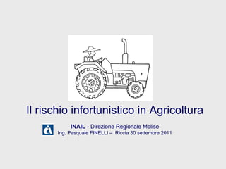 Il rischio infortunistico in Agricoltura INAIL  - Direzione Regionale Molise Ing. Pasquale FINELLI –  Riccia 30 settembre 2011 