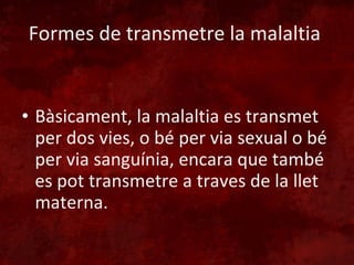 Formes de transmetre la malaltia  Bàsicament, la malaltia es transmet per dos vies, o bé per via sexual o bé per via sanguínia, encara que també es pot transmetre a traves de la llet materna. 