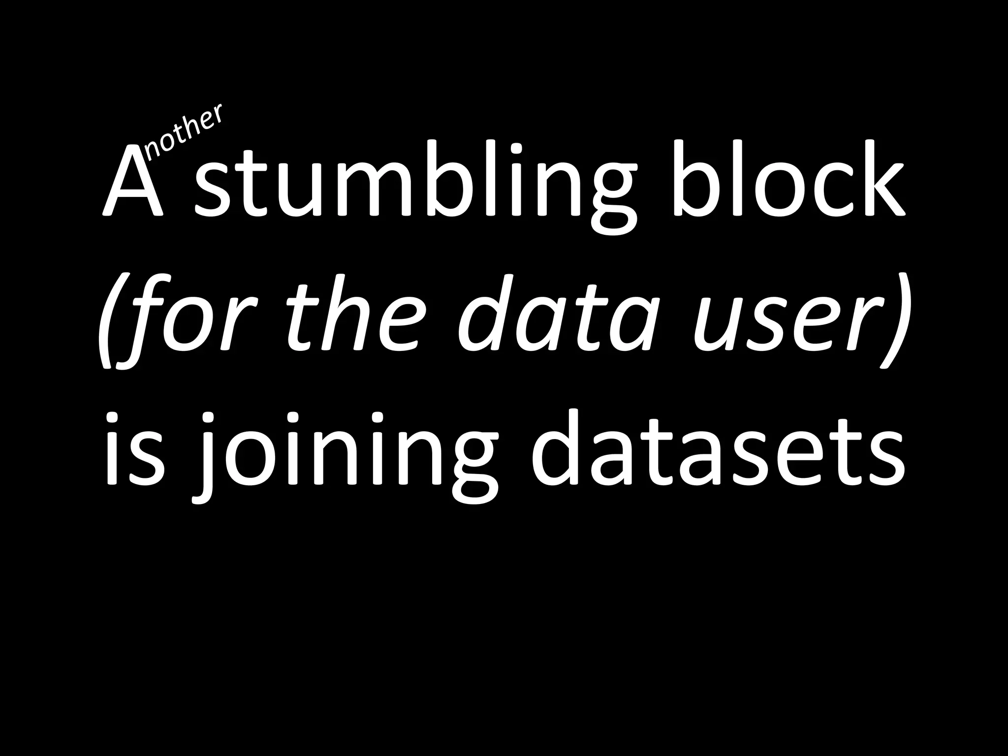 A stumbling block
(for the data user)
is joining datasets
 