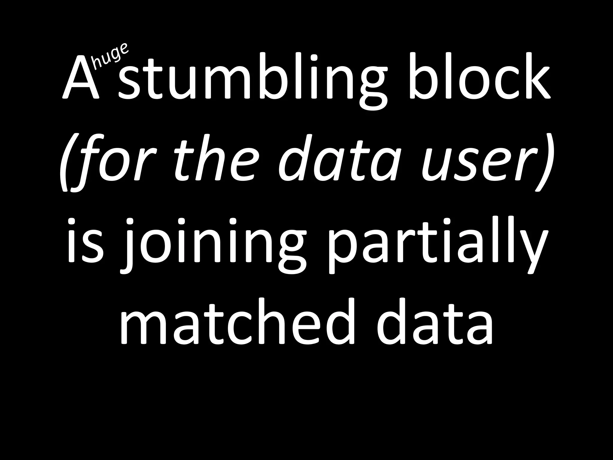 A stumbling block
(for the data user)
is joining partially
matched data
 