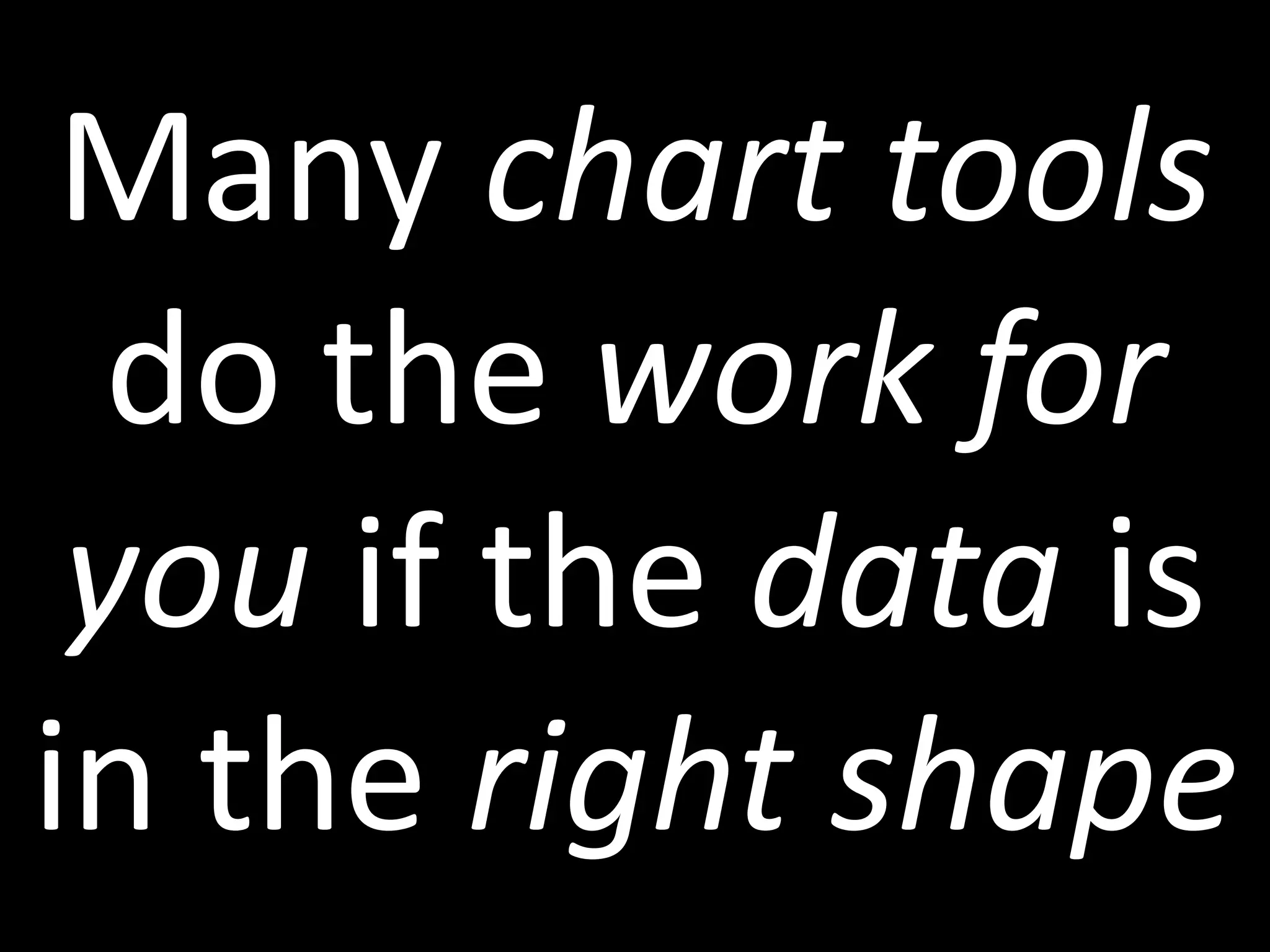 Many chart tools
do the work for
you if the data is
in the right shape
 