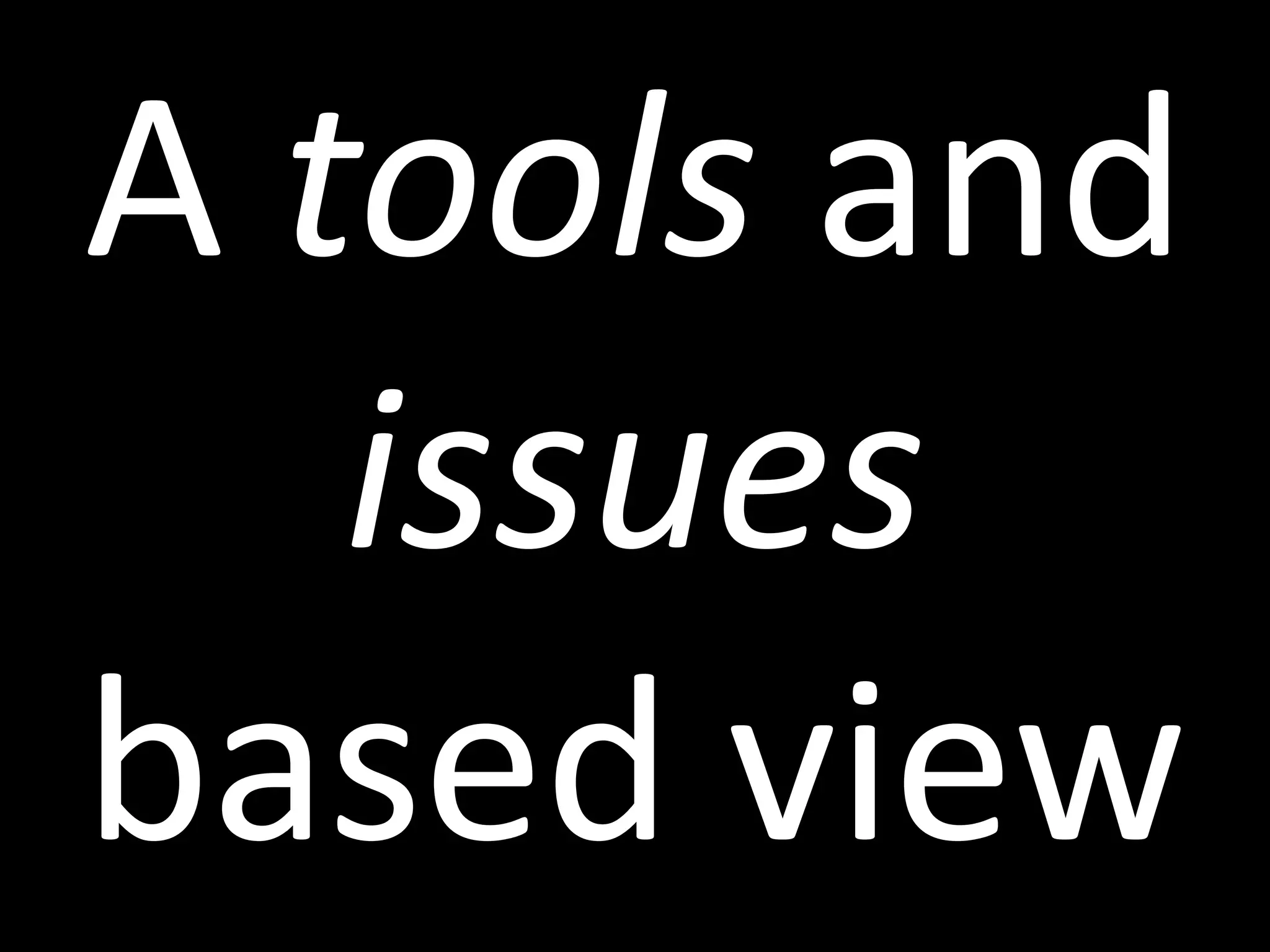 A tools and
issues
based view
 