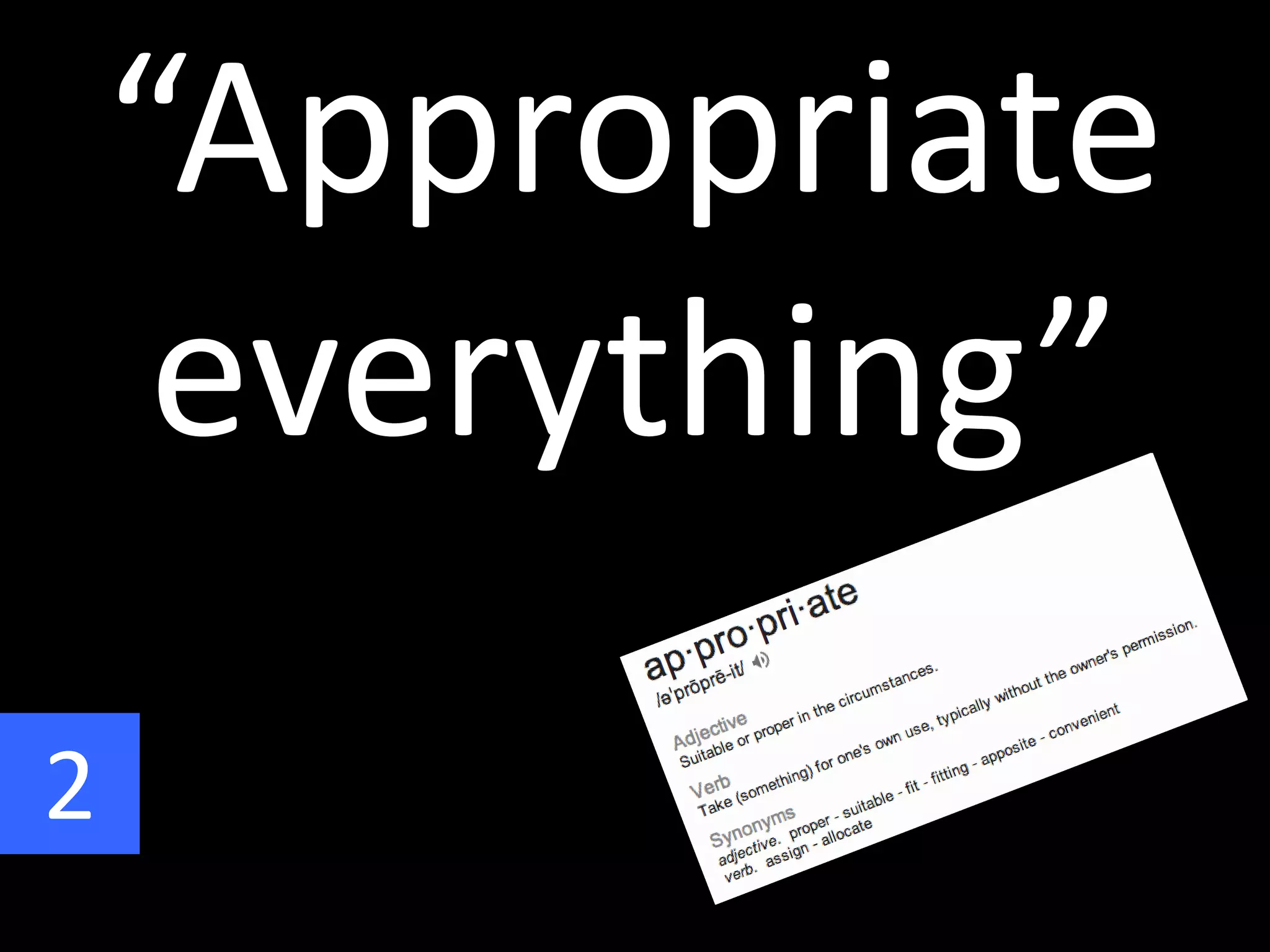 “Appropriate
everything”
2
 