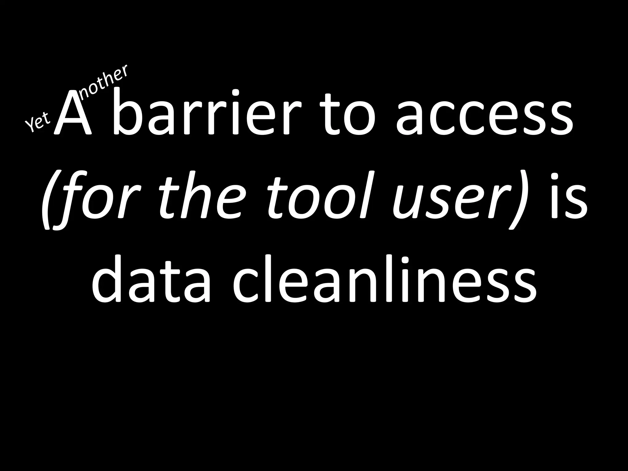 A barrier to access
(for the tool user) is
data cleanliness
 
