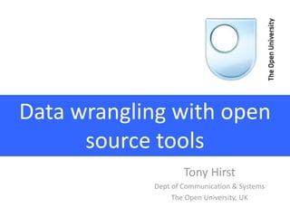 Data wrangling with open
source tools
Tony Hirst
Dept of Communication & Systems
The Open University, UK
 