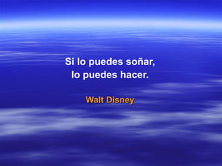 Si lo puedes soñar,
 lo puedes hacer.

    Walt Disney
 