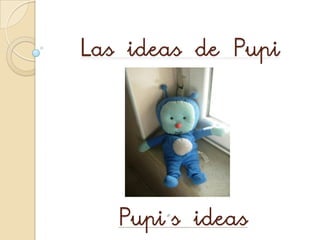Las ideas de Pupi




   Pupi s ideas
 