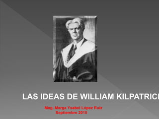 LAS IDEAS DE WILLIAM KILPATRICK
Mag. Marga Ysabel López Ruiz
Septiembre 2010
 
