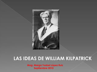 LAS IDEAS DE WILLIAM KILPATRICK Mag. Marga Ysabel López Ruiz                                      Septiembre 2010 