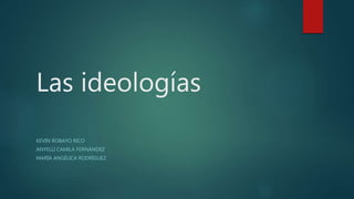 Las ideologías
KEVIN ROBAYO RICO
ANYELLI CAMILA FERNÁNDEZ
MARÍA ANGÉLICA RODRÍGUEZ
 