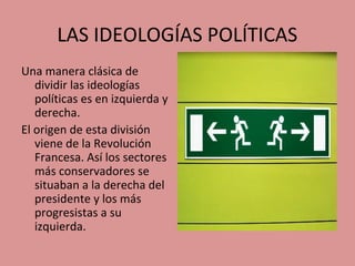 LAS IDEOLOGÍAS POLÍTICAS
Una manera clásica de
dividir las ideologías
políticas es en izquierda y
derecha.
El origen de es...