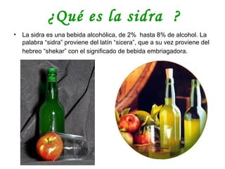 Historia de la sidra
La sidra se hace desde la primera mitad del siglo XX.
Es la segunda bebida más consumida por los
fran...