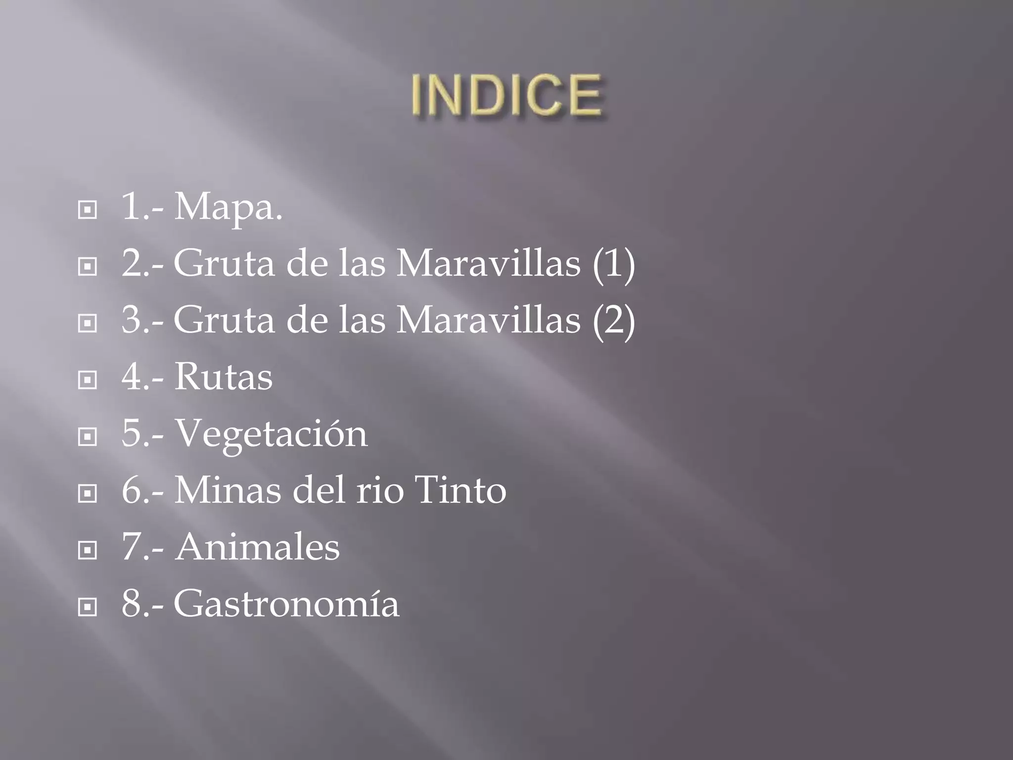  1.- Mapa.
 2.- Gruta de las Maravillas (1)
 3.- Gruta de las Maravillas (2)
 4.- Rutas
 5.- Vegetación
 6.- Minas del rio Tinto
 7.- Animales
 8.- Gastronomía
 
