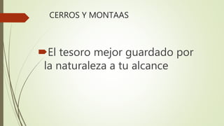 CERROS Y MONTAAS
El tesoro mejor guardado por
la naturaleza a tu alcance
 