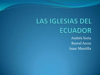 LAS IGLESIAS DEL ECUADOR Andrés Soria Rusvel Arcos Isaac Mantilla 