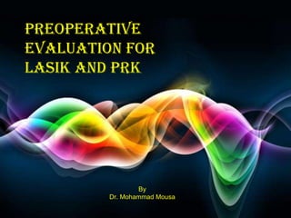 Preoperative
evaluation for
lasik and prk




                 By
         Dr. Mohammad Mousa
                              Page 1
 
