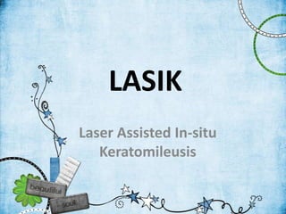 LASIK
Laser Assisted In-situ
   Keratomileusis
 