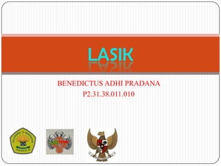 LASIK
BENEDICTUS ADHI PRADANA
P2.31.38.011.010

 