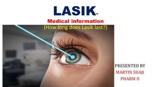 PRESENTED BY
MARTIN SHAJI
PHARM D
LASIK-
Medical information
(How long does Lasik last?)
 