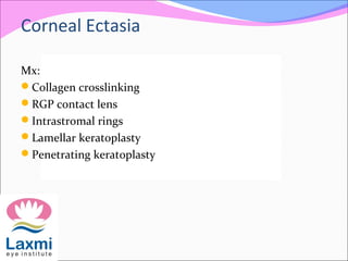 Mx:
Collagen crosslinking
RGP contact lens
Intrastromal rings
Lamellar keratoplasty
Penetrating keratoplasty
Corneal Ectasia
 