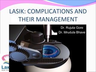 LASIK: COMPLICATIONS AND
THEIR MANAGEMENT
Dr. Rujuta GoreDr. Rujuta Gore
Dr. Mrudula BhaveDr. Mrudula Bhave
 