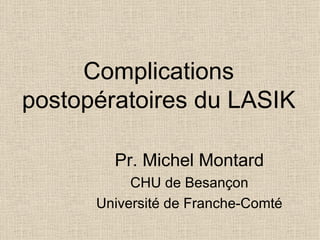 Complications postopératoires du LASIK Pr. Michel Montard CHU de Besançon Université de Franche-Comté 