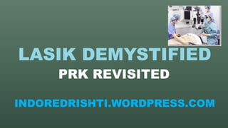 LASIK DEMYSTIFIED
PRK REVISITED
INDOREDRISHTI.WORDPRESS.COM
 