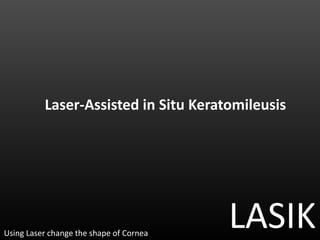 Laser-Assisted in Situ Keratomileusis
LASIKUsing Laser change the shape of Cornea
 