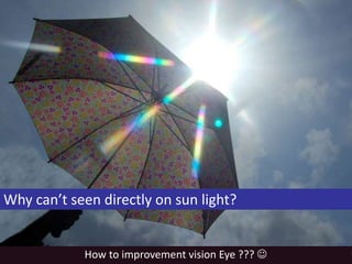 Why can’t seen directly on sun light?
How to improvement vision Eye ??? 
 