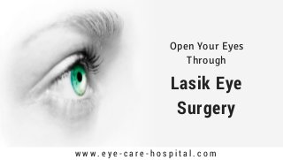 Lasik Eye
Surgery
w w w . e y e - c a r e - h o s p i t a l . c o m
Open Your Eyes
Through
 
