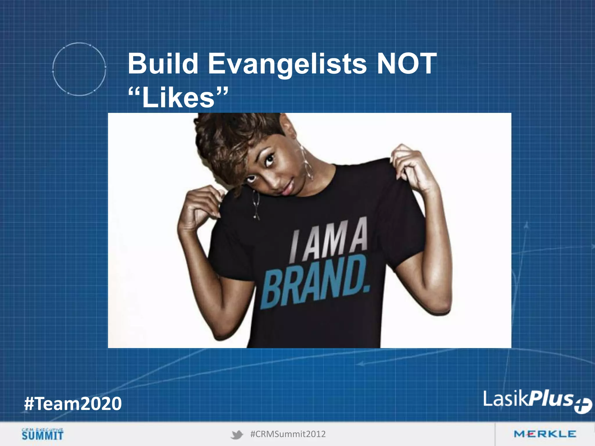 Build Evangelists NOT
“Likes”

#Team2020
#CRMSummit2012

 