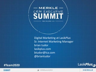 Digital Marketing at LasikPlus
Sr. Internet Marketing Manager
brian tudor
lasikplus.com
btudor@lca.com
@briantudor

#Team2020
#CRMSummit2012

 