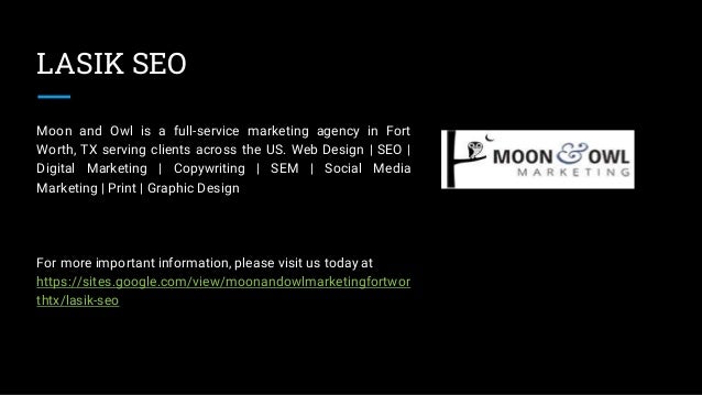 LASIK SEO
Moon and Owl is a full-service marketing agency in Fort
Worth, TX serving clients across the US. Web Design | SEO |
Digital Marketing | Copywriting | SEM | Social Media
Marketing | Print | Graphic Design
For more important information, please visit us today at
https://sites.google.com/view/moonandowlmarketingfortwor
thtx/lasik-seo
 