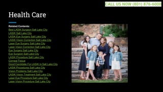 Health Care
Related Contents:
Best LASIK Surgeon Salt Lake City
LASIK Salt Lake City
LASIK Eye Surgery Salt Lake City
LASIK Vision Correction Salt Lake City
Laser Eye Surgery Salt Lake City
Laser Vision Correction Salt Lake City
Eye Surgery Salt Lake City
Eye Surgeon Salt Lake City
LASIK Procedure Salt Lake City
Corneal Tissue
Good Candidate For LASIK In Salt Lake City
LASIK Procedures Salt Lake City
Vision Problems Salt Lake City
LASIK Vision Treatment Salt Lake City
Laser Eye Procedure Salt Lake City
Laser Vision Procedure Salt Lake City
CALL US NOW (801) 876-6000
 