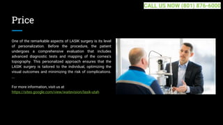 Price
One of the remarkable aspects of LASIK surgery is its level
of personalization. Before the procedure, the patient
undergoes a comprehensive evaluation that includes
advanced diagnostic tests and mapping of the cornea's
topography. This personalized approach ensures that the
LASIK surgery is tailored to the individual, optimizing the
visual outcomes and minimizing the risk of complications.
...
For more information, visit us at
https://sites.google.com/view/waitevision/lasik-utah
CALL US NOW (801) 876-6000
 