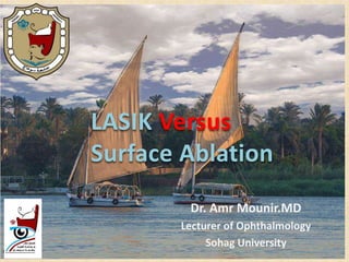 Dr. Amr Mounir.MD
Lecturer of Ophthalmology
Sohag University
LASIK Versus
Surface Ablation
 