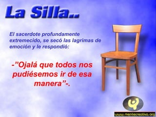El sacerdote profundamente extremecido, se secó las lagrimas de emoción y le respondió: -”Ojalá que todos nos pudiésemos ir de esa manera”-. 