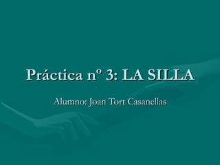 Práctica nº 3: LA SILLA Alumno: Joan Tort Casanellas 