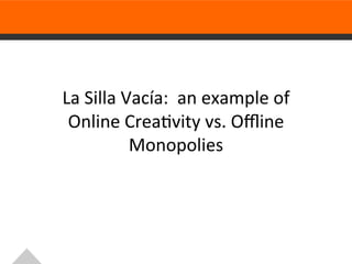  
La Silla Vacía: an example of
 Online Creativity vs. Offline
          Monopolies

              	
  
 