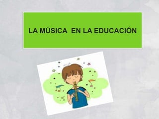 LA MÚSICA EN LA EDUCACIÓN
 