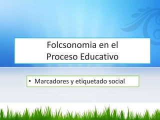 Folcsonomia en el
Proceso Educativo
• Marcadores y etiquetado social
 